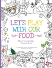 Let's Play with Our Food : My Fruit and Veggie Coloring Book - Book