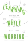 Learning While Working : Structuring Your On-the-Job Training - Book