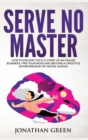 Serve No Master : How to Escape the 9-5, Start Up an Online Business, Fire Your Boss and Become a Lifestyle Entrepreneur or Digital Nomad - Book