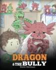 Dragon and The Bully : Teach Your Dragon How To Deal With The Bully. A Cute Children Story To Teach Kids About Dealing with Bullying in Schools. - Book