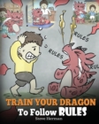 Train Your Dragon To Follow Rules : Teach Your Dragon To NOT Get Away With Rules. A Cute Children Story To Teach Kids To Understand The Importance of Following Rules. - Book