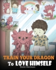 Train Your Dragon To Love Himself : A Dragon Book To Give Children Positive Affirmations. A Cute Children Story To Teach Kids To Love Who They Are. - Book