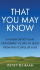 That You May Know : A 40-Day Devotional Exploring the Life of Jesus from the Gospel of Luke - Book