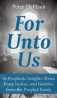 For Unto Us : 40 Prophetic Insights About Jesus, Justice, and Gentiles from the Prophet Isaiah - Book