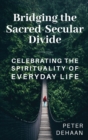 Bridging the Sacred-Secular Divide : Celebrating the Spirituality of Everyday Life - Book