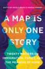 A Map Is Only One Story : Twenty Writers on Immigration, Family, and the Meaning of Home - Book