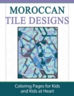 Moroccan Tile Designs : Coloring Pages for Kids and Kids at Heart - Book