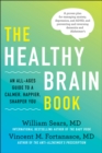 The Healthy Brain Book : An All-Ages Guide to a Calmer, Happier, Sharper You:  A proven plan for managing anxiety, depression, and ADHD, and preventing and reversing dementia and Alzhei - Book