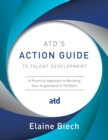 ATD's Action Guide to Talent Development : A Practical Approach to Building Your Organization's TD Effort - Book