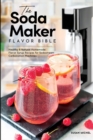 The Soda Maker Flavor Bible : Healthy and Natural Homemade Flavor Syrup Recipes for Sodastream Carbonation Machines - Book