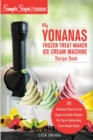 My Yonanas Frozen Treat Maker Ice Cream Machine Recipe Book, A Simple Steps Brand Cookbook : 101 Delicious Frozen Fruit and Vegan Ice Cream Recipes, Pro Tips and Instructions, From Simple Steps! - Book