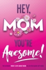 Hey, Mom You're Awesome! the Ultimate What I Love about Mom Fill-In-the-Blank Gift Book : (Things I Love about You Book for Mom Prompted Fill in Blank I Love You Book) - Book