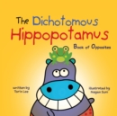 The Dichotomous Hippopotamus : Book of Opposites - Book