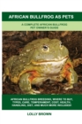 African Bullfrog as Pets : A Complete African Bullfrog Pet Owner's Guide - Book