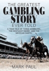 The Greatest Gambling Story Ever Told : A True Tale of Three Gamblers, the Kentucky Derby, and the Mexican Cartel - Book