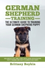 German Shepherd Training - The Ultimate Guide to Training Your German Shepherd Puppy : Includes Sit, Stay, Heel, Come, Crate, Leash, Socialization, Potty Training and How to Eliminate Bad Habits - Book