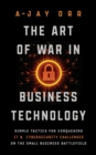 The Art of War In Business Technology : Simple Tactics for Conquering IT & Cybersecurity Challenges on the Small Business Battlefield - Book