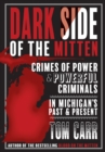 Dark Side of the Mitten : Crimes of Power & Powerful Criminals in Michigan's Past & Present - Book