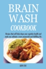 Brain Wash Cookbook : Recipes that will help shape your cognitive health and make you cultivate a more purposeful and fulfilling life. - Book