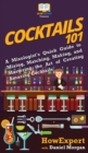 Cocktails 101 : A Mixologist's Quick Guide to Mixing, Matching, Making, and Mastering the Art of Creating Amazing Cocktails - Book