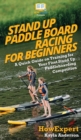Stand Up Paddle Board Racing for Beginners : A Quick Guide on Training for Your First Stand Up Paddleboarding Competition - Book