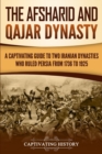 The Afsharid and Qajar Dynasty : A Captivating Guide to Two Iranian Dynasties Who Ruled Persia from 1736 to 1925 - Book