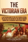 The Victorian Era : A Captivating Guide to the Life of Queen Victoria and an Era in the History of the United Kingdom Known for Its Hierarchy-Based Social Order - Book