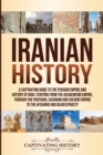 Iranian History : A Captivating Guide to the Persian Empire and History of Iran, Starting from the Achaemenid Empire, through the Parthian, Sasanian and Safavid Empire to the Afsharid and Qajar Dynast - Book