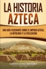 La historia azteca : Una guia fascinante sobre el imperio azteca, la mitologia y la civilizacion - Book