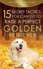 Golden Retriever : 15 Secret Tactics You Can Do To Raise a Perfect Golden Retriever - Book