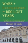 WARS + Incompetence = 600 LOST YEARS : Moving from war and incompetence-imposed poverty, to peace, harmony and prosperity - Book