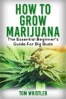 Marijuana : How to Grow Marijuana - The Essential Beginner's Guide For Big Buds - Book