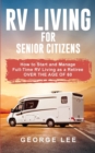 RV Living for Senior Citizens : How to Start and Manage Full Time RV Living as a Retiree Over the age of 60 - Book