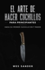 El arte de hacer cuchillos (Bladesmithing) para principiantes : Haga su primer cuchillo en 7 pasos [Bladesmithing for Beginners - Spanish Version] - Book