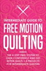 Intermediate Guide to Free Motion Quilting : The 4-Step FMQ System to Gain Confidence and Get Better Quilts + 8 Projects for Intermediate Quilters - Book