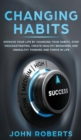 Changing Habits : Improve your Life by Changing your Habits. Stop Procrastinating, Create Healthy Behaviors, End Unhealthy Thinking and be More Successful - Book