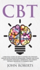 CBT : A Practical Guide on How to Rewire the Thought Process with Cognitive Behavioral Therapy and Flush Out Negative Thoughts, Depression, and Anxiety Without Resorting to Harmful Meds - Book