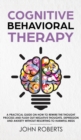 Cognitive Behavioral Therapy : How to Rewire the Thought Process and Flush out Negative Thoughts, Depression, and Anxiety, Without Resorting to Harmful Meds - Book