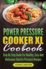 Power Pressure Cooker XL Cookbook : Step By Step Guide For Healthy, Easy And Delicious Electric Pressure Recipes - Book