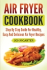 Air Fryer Cookbook : Step By Step Guide For Healthy, Easy And Delicious Air Fryer Recipes - Book