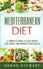 Mediterranean Diet : A Complete Guide to Lose Weight, Feel Great, And Improve Your Health (Mediterranean Diet, Mediterranean Diet Cookbook, Mediterranean Diet Recipes) - Book