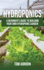 Hydroponics : A Beginner's Guide to Building Your Own Hydroponic Garden - Book