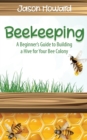 Beekeeping : A Beginner's Guide to Building a Hive for Your Bee Colony - Book