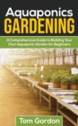 Aquaponics Gardening : A Beginner's Guide to Building Your Own Aquaponic Garden - Book