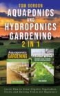 Aquaponics and Hydroponics Gardening - 2 in 1 : Learn How to Grow Organic Vegetables, Fruits and Raising Fishes for Beginners - Book