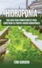 Hidroponia : Una guia para principiantes para construir su propio jardin hidroponico - Book