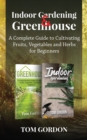 Indoor Gardening & Greenhouse : A Complete Guide to Cultivating Fruits, Vegetables and Herbs for Beginners - Book