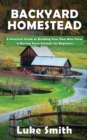 Backyard Homestead : A Practical Guide to Building Your Own Mini Farm & Raising Farm Animals for Beginners - Book