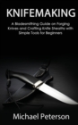 Knifemaking : A Bladesmithing Guide on Forging Knives and Crafting Knife Sheaths with Simple Tools for Beginners - Book