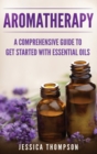 Aromatherapy : A Comprehensive Guide To Get Started With Essential Oils - Book